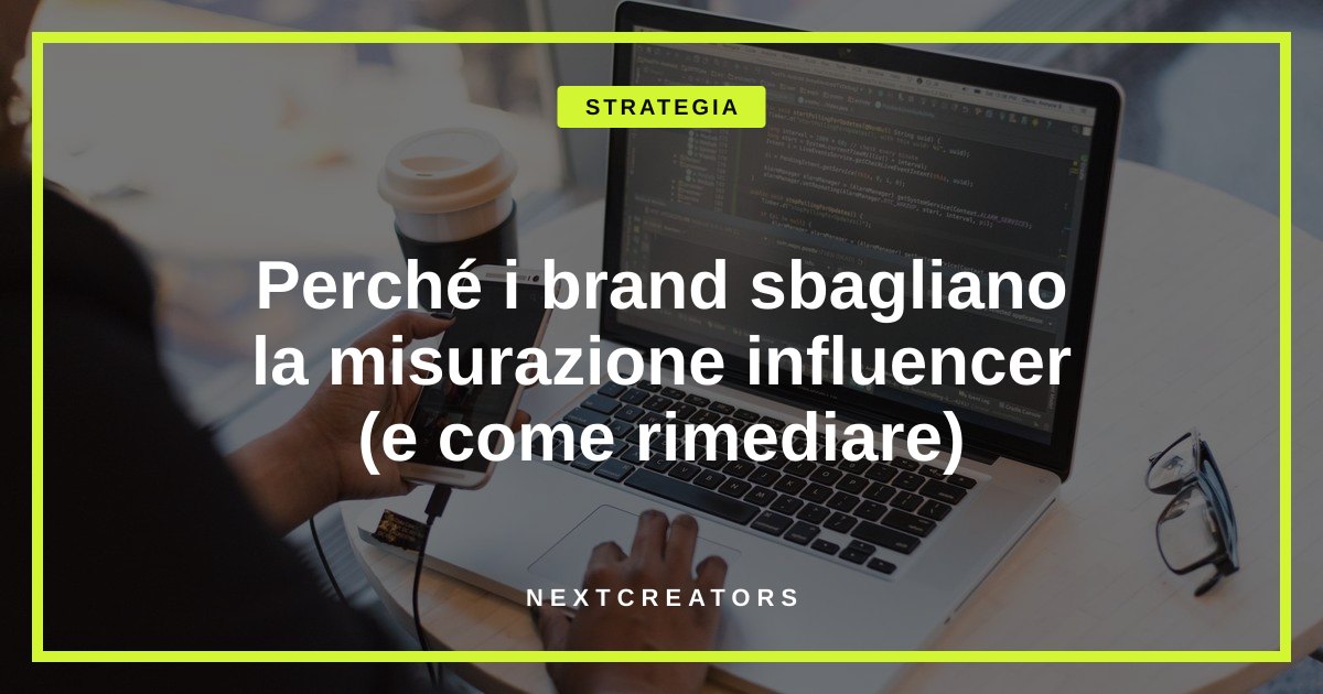 Perché i brand sbagliano la misurazione influencer (e come rimediare)